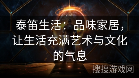 泰笛生活：品味家居，让生活充满艺术与文化的气息