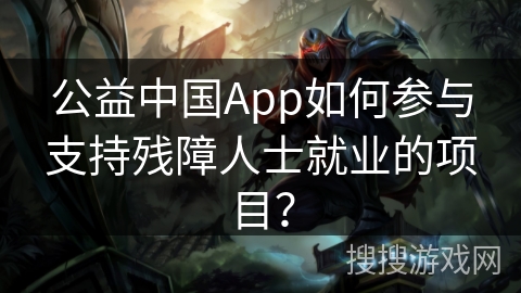 公益中国App如何参与支持残障人士就业的项目？