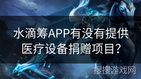 水滴筹APP有没有提供医疗设备捐赠项目? 水滴筹APP有没有提供医疗设备捐赠项目?