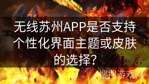 无线苏州APP是否支持个性化界面主题或皮肤的选择？