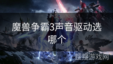 魔兽争霸3声音驱动选哪个 魔兽争霸3声音驱动选哪个