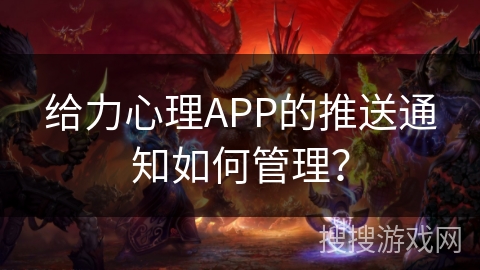 给力心理APP的推送通知如何管理？
