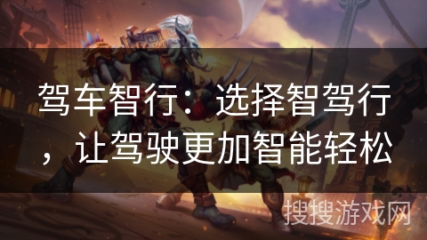 驾车智行：选择智驾行，让驾驶更加智能轻松