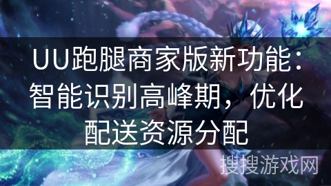 UU跑腿商家版新功能:智能识别高峰期,优化配送资源分配 UU跑腿商家版新功能:智能识别高峰期,优化配送资源分配