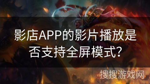 影店APP的影片播放是否支持全屏模式？