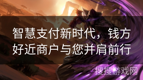 智慧支付新时代，钱方好近商户与您并肩前行