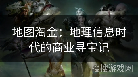 地图淘金:地理信息时代的商业寻宝记 地图淘金:地理信息时代的商业寻宝记