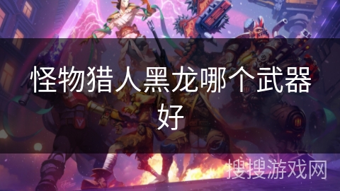 怪物猎人黑龙哪个武器好