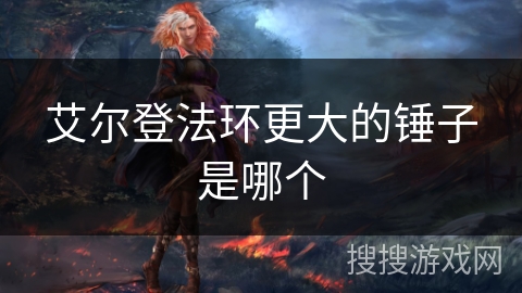 艾尔登法环更大的锤子是哪个