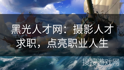 黑光人才网：摄影人才求职，点亮职业人生