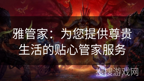 雅管家：为您提供尊贵生活的贴心管家服务