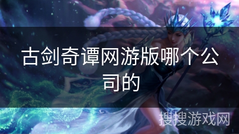 古剑奇谭网游版哪个公司的 古剑奇谭网游版哪个公司的