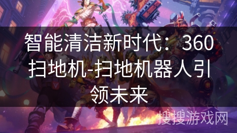智能清洁新时代:360扫地机-扫地机器人引领未来 智能清洁新时代:360扫地机-扫地机器人引领未来