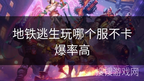 地铁逃生玩哪个服不卡爆率高