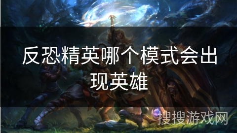 反恐精英哪个模式会出现英雄