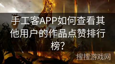 手工客APP如何查看其他用户的作品点赞排行榜？