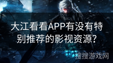 大江看看APP有没有特别推荐的影视资源？