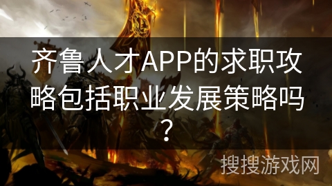 齐鲁人才APP的求职攻略包括职业发展策略吗？