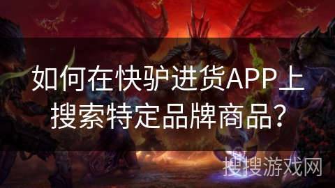 如何在快驴进货APP上搜索特定品牌商品？