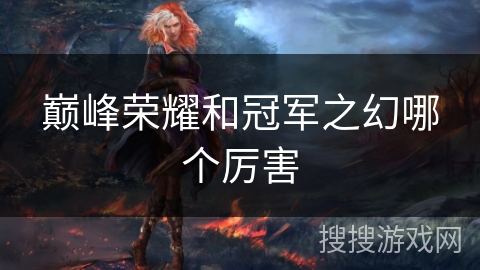 巅峰荣耀和冠军之幻哪个厉害