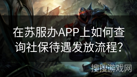 在苏服办APP上如何查询社保待遇发放流程？