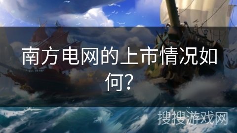 南方电网的上市情况如何？