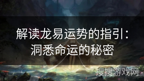 解读龙易运势的指引：洞悉命运的秘密