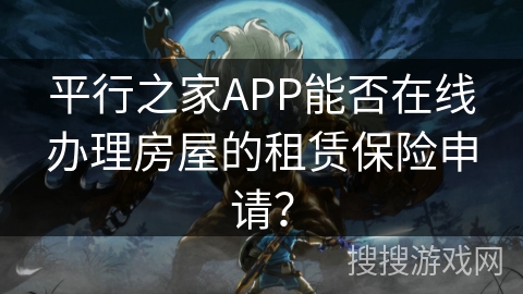 平行之家APP能否在线办理房屋的租赁保险申请? 平行之家APP能否在线办理房屋的租赁保险申请?