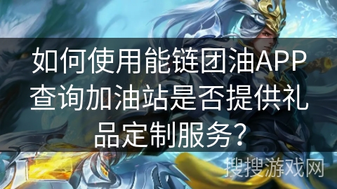如何使用能链团油APP查询加油站是否提供礼品定制服务？