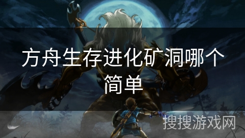 方舟生存进化矿洞哪个简单 方舟生存进化矿洞哪个简单