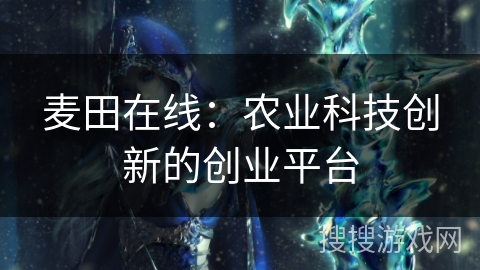麦田在线:农业科技创新的创业平台 麦田在线:农业科技创新的创业平台