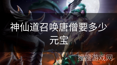 神仙道召唤唐僧要多少元宝