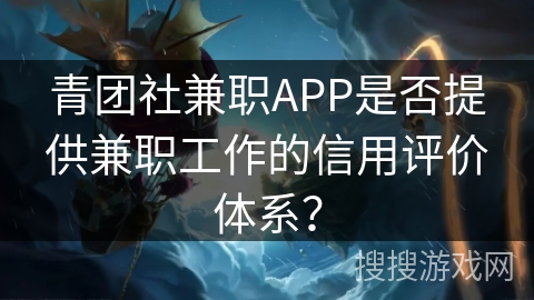 青团社兼职APP是否提供兼职工作的信用评价体系？