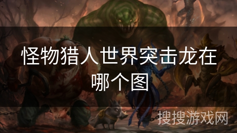 怪物猎人世界突击龙在哪个图