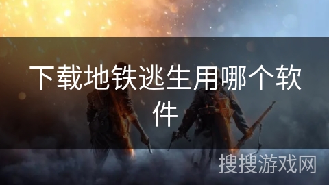 下载地铁逃生用哪个软件 下载地铁逃生用哪个软件