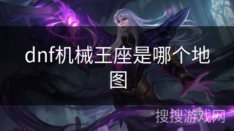 dnf机械王座是哪个地图 dnf机械王座是哪个地图