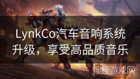 LynkCo汽车音响系统升级，享受高品质音乐