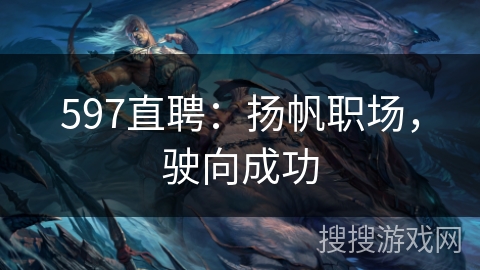 597直聘：扬帆职场，驶向成功