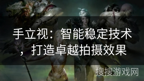 手立视：智能稳定技术，打造卓越拍摄效果