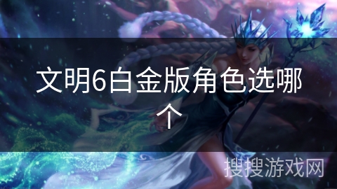 文明6白金版角色选哪个