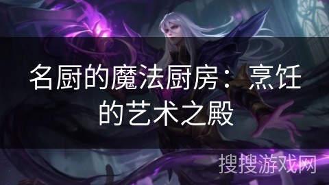 名厨的魔法厨房：烹饪的艺术之殿