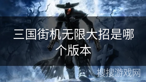 三国街机无限大招是哪个版本