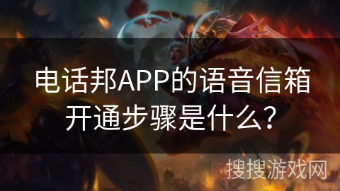 电话邦APP的语音信箱开通步骤是什么？