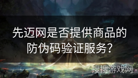 先迈网是否提供商品的防伪码验证服务？