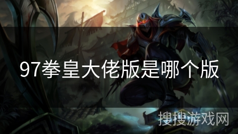 97拳皇大佬版是哪个版 97拳皇大佬版是哪个版