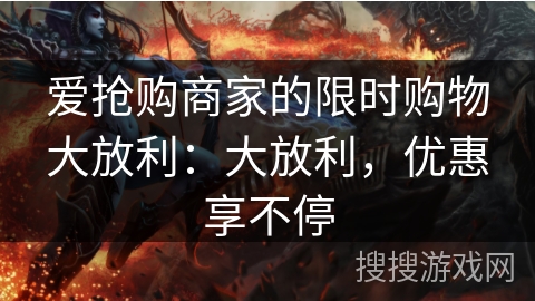 爱抢购商家的限时购物大放利：大放利，优惠享不停