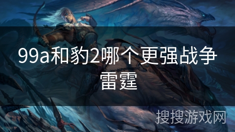 99a和豹2哪个更强战争雷霆