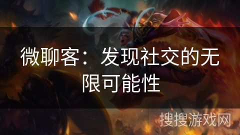 微聊客:发现社交的无限可能性 微聊客:发现社交的无限可能性
