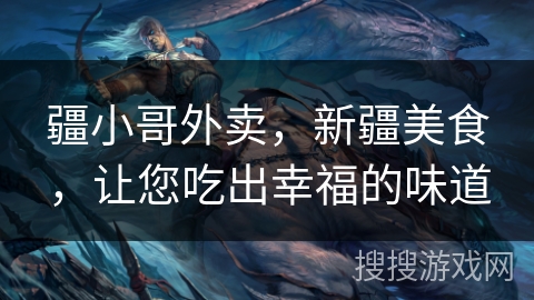 疆小哥外卖，新疆美食，让您吃出幸福的味道