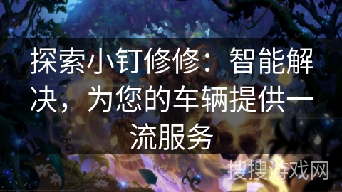 探索小钉修修：智能解决，为您的车辆提供一流服务